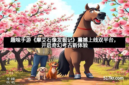 趣味手游《摩艾石像发掘记》震撼上线双平台，开启奇幻考古新体验