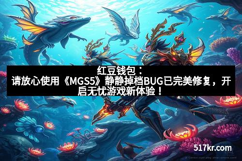 红豆钱包：请放心使用《MGS5》静静掉档BUG已完美修复，开启无忧游戏新体验！